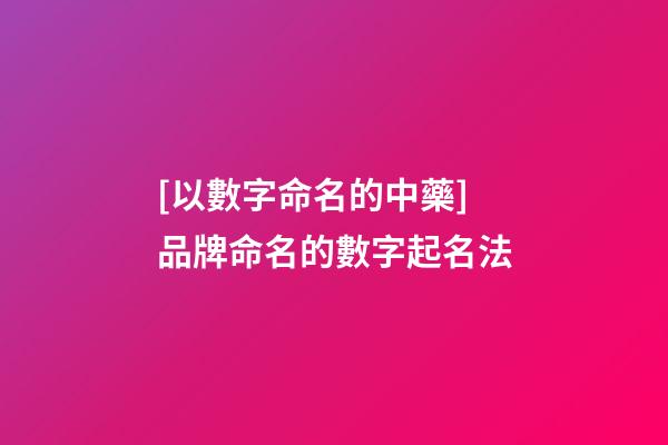 [以數字命名的中藥]品牌命名的數字起名法